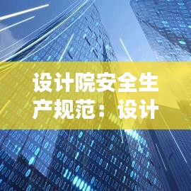 设计院安全生产规范：设计院安全管理体系 