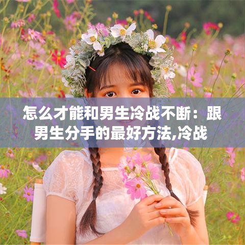 怎么才能和男生冷战不断：跟男生分手的最好方法,冷战 