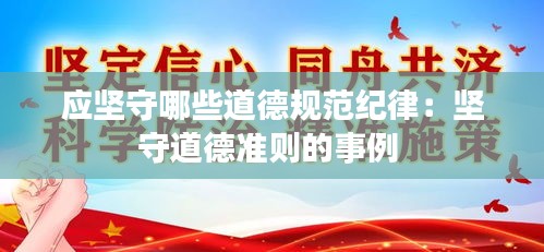 应坚守哪些道德规范纪律：坚守道德准则的事例 