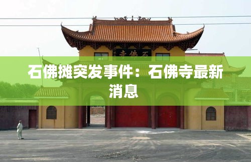 石佛摊突发事件：石佛寺最新消息 