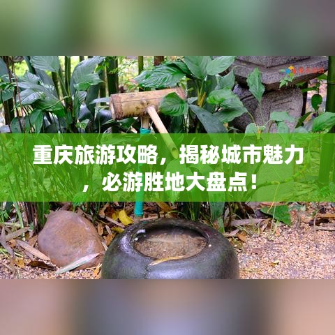 重庆旅游攻略，揭秘城市魅力，必游胜地大盘点！