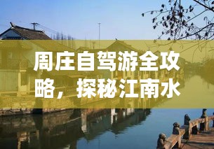 周庄自驾游全攻略，探秘江南水乡，尽享惬意之旅！
