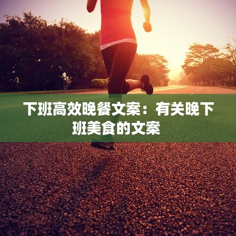 下班高效晚餐文案：有关晚下班美食的文案 