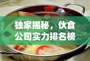 独家揭秘，伙食公司实力排名榜，行业佼佼者一览无遗！