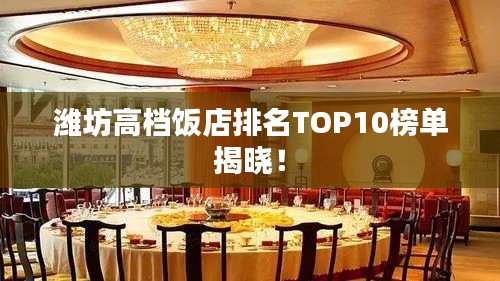 潍坊高档饭店排名TOP10榜单揭晓！