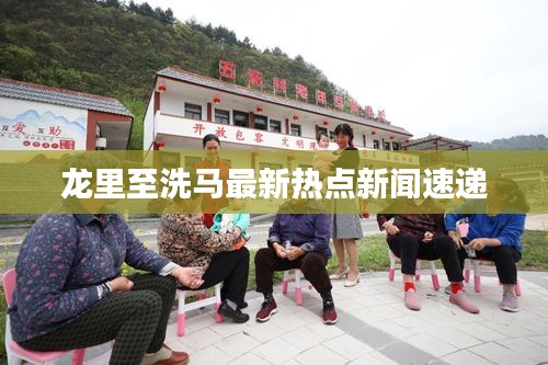 龙里至洗马最新热点新闻速递