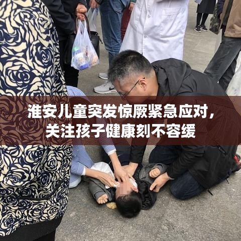 淮安儿童突发惊厥紧急应对，关注孩子健康刻不容缓