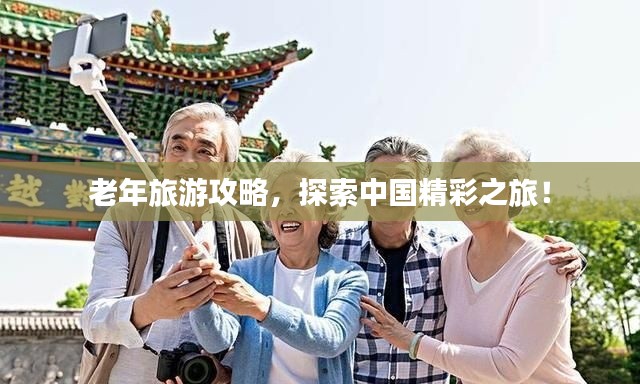 老年旅游攻略，探索中国精彩之旅！
