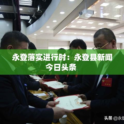 永登落实进行时：永登县新闻今日头条 