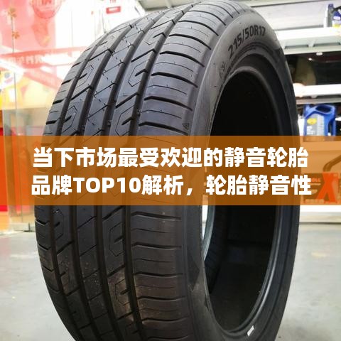 当下市场最受欢迎的静音轮胎品牌TOP10解析，轮胎静音性能排名及品牌解析
