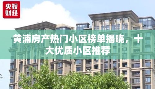 黄浦房产热门小区榜单揭晓，十大优质小区推荐