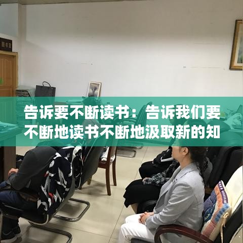 告诉要不断读书：告诉我们要不断地读书不断地汲取新的知识 