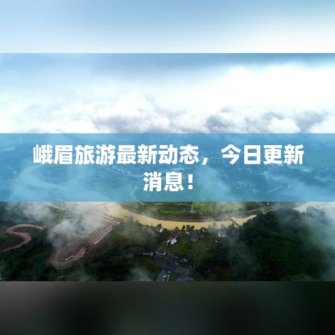 峨眉旅游最新动态，今日更新消息！