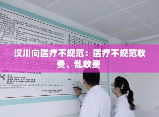 汉川向医疗不规范：医疗不规范收费、乱收费 