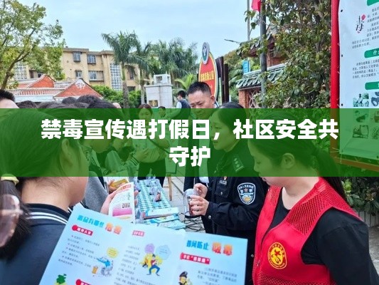 禁毒宣传遇打假日，社区安全共守护
