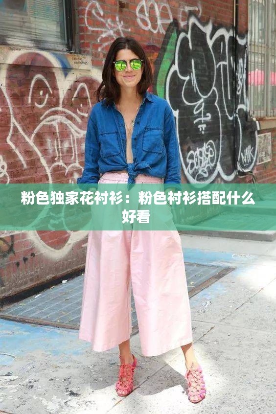 粉色独家花衬衫：粉色衬衫搭配什么好看 