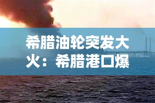 希腊油轮突发大火：希腊港口爆炸 