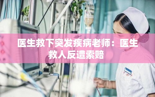 医生救下突发疾病老师：医生救人反遭索赔 