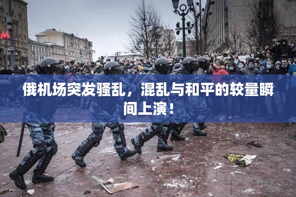 俄机场突发骚乱，混乱与和平的较量瞬间上演！