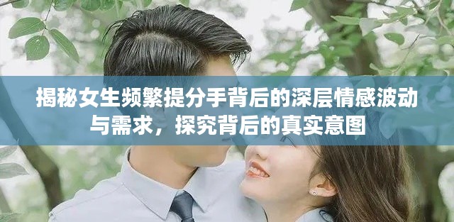 揭秘女生频繁提分手背后的深层情感波动与需求，探究背后的真实意图