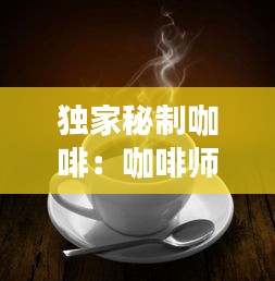 独家秘制咖啡：咖啡师制作咖啡视频 
