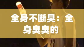 全身不断臭：全身臭臭的 