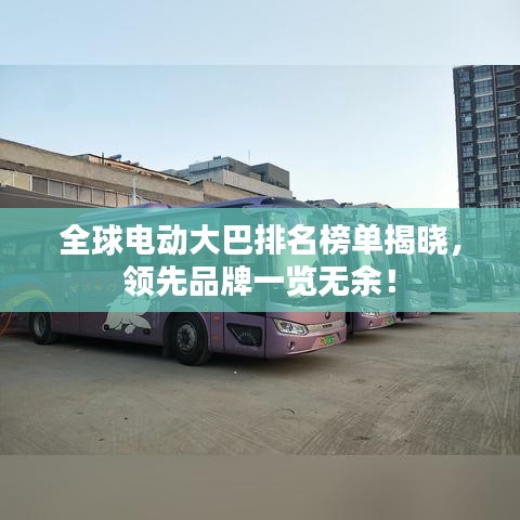 全球电动大巴排名榜单揭晓，领先品牌一览无余！