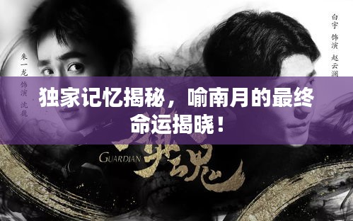独家记忆揭秘，喻南月的最终命运揭晓！