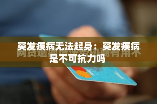 突发疾病无法起身：突发疾病是不可抗力吗 