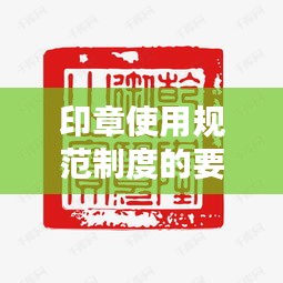 印章使用规范制度的要求：印章使用规范化 