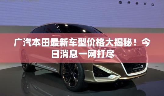 广汽本田最新车型价格大揭秘！今日消息一网打尽