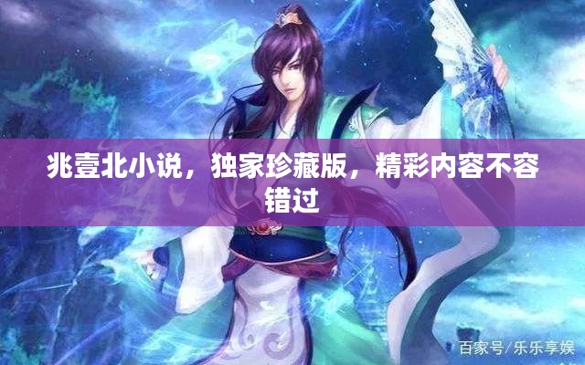 兆壹北小说，独家珍藏版，精彩内容不容错过
