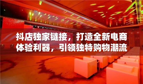 抖店独家链接，打造全新电商体验利器，引领独特购物潮流