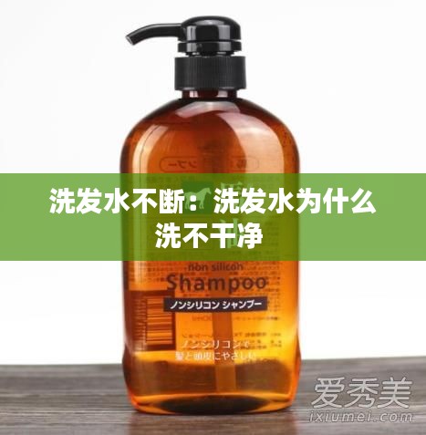 洗发水不断：洗发水为什么洗不干净 