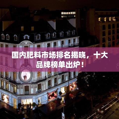 国内肥料市场排名揭晓，十大品牌榜单出炉！