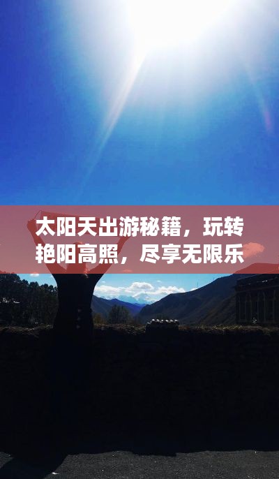太阳天出游秘籍，玩转艳阳高照，尽享无限乐趣！