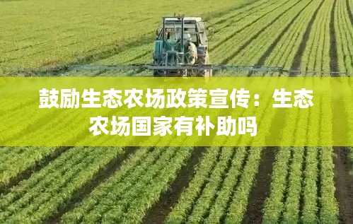 鼓励生态农场政策宣传：生态农场国家有补助吗 