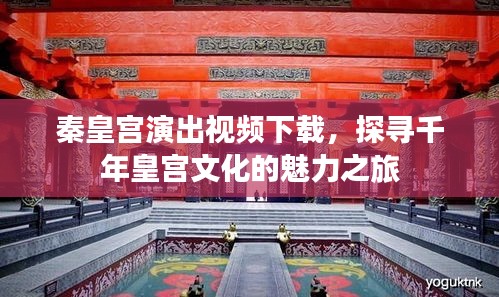 秦皇宫演出视频下载，探寻千年皇宫文化的魅力之旅