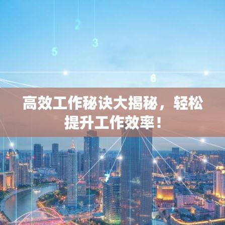 高效工作秘诀大揭秘，轻松提升工作效率！