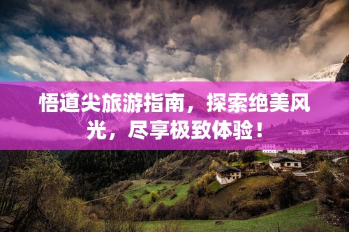悟道尖旅游指南，探索绝美风光，尽享极致体验！