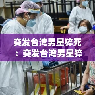 突发台湾男星猝死：突发台湾男星猝死事件 