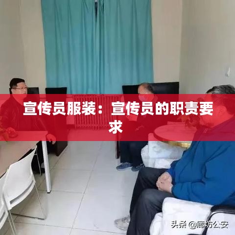 宣传员服装：宣传员的职责要求 