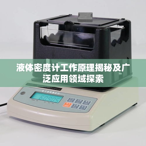 液体密度计工作原理揭秘及广泛应用领域探索