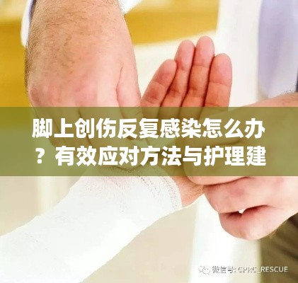脚上创伤反复感染怎么办？有效应对方法与护理建议！