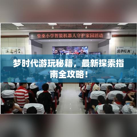 梦时代游玩秘籍，最新探索指南全攻略！