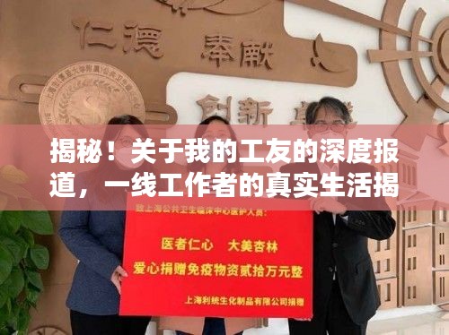 揭秘！关于我的工友的深度报道，一线工作者的真实生活揭秘
