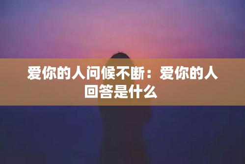 爱你的人问候不断：爱你的人回答是什么 