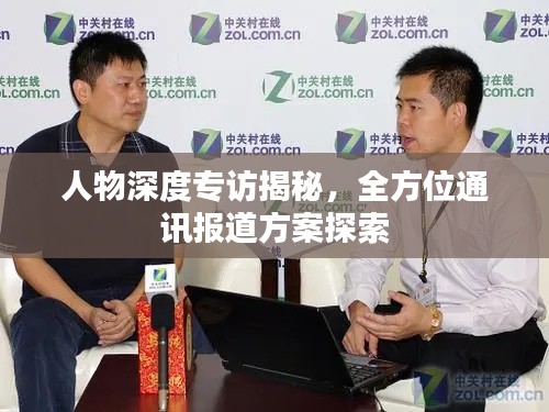 人物深度专访揭秘，全方位通讯报道方案探索