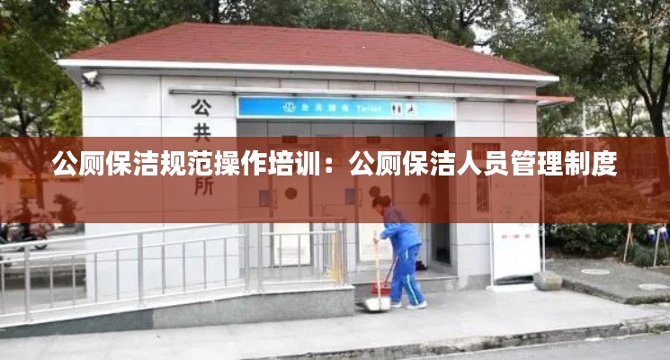 公厕保洁规范操作培训：公厕保洁人员管理制度 