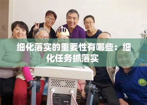 细化落实的重要性有哪些：细化任务抓落实 